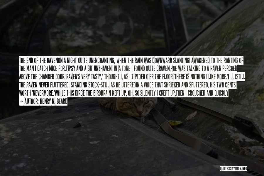 Henry N. Beard Quotes: The End Of The Ravenon A Night Quite Unenchanting, When The Rain Was Downward Slantingi Awakened To The Ranting Of