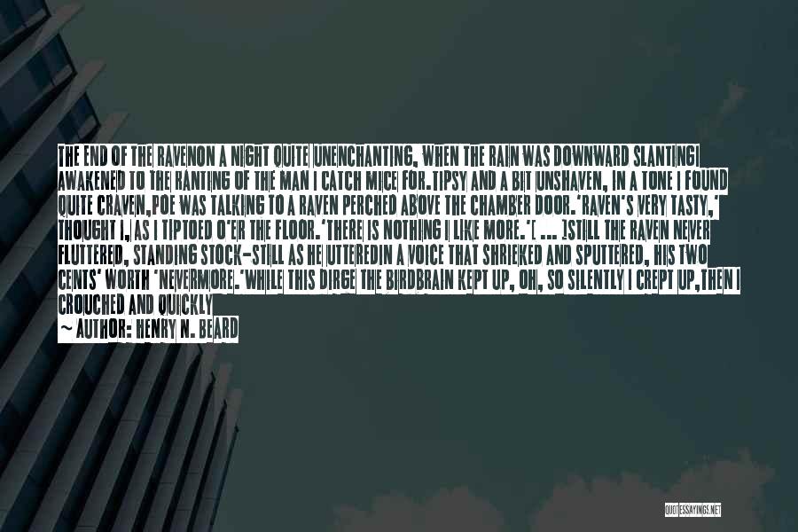Henry N. Beard Quotes: The End Of The Ravenon A Night Quite Unenchanting, When The Rain Was Downward Slantingi Awakened To The Ranting Of