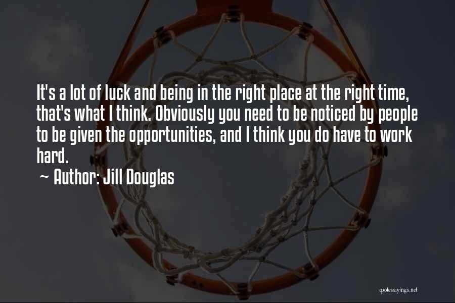 Jill Douglas Quotes: It's A Lot Of Luck And Being In The Right Place At The Right Time, That's What I Think. Obviously