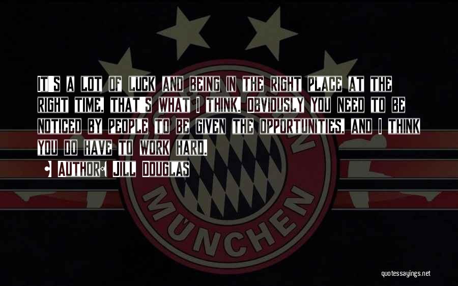 Jill Douglas Quotes: It's A Lot Of Luck And Being In The Right Place At The Right Time, That's What I Think. Obviously