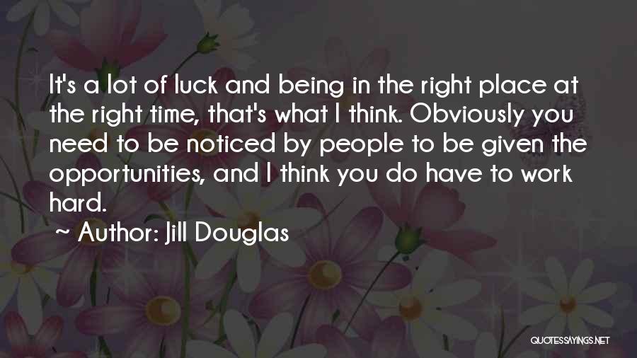 Jill Douglas Quotes: It's A Lot Of Luck And Being In The Right Place At The Right Time, That's What I Think. Obviously