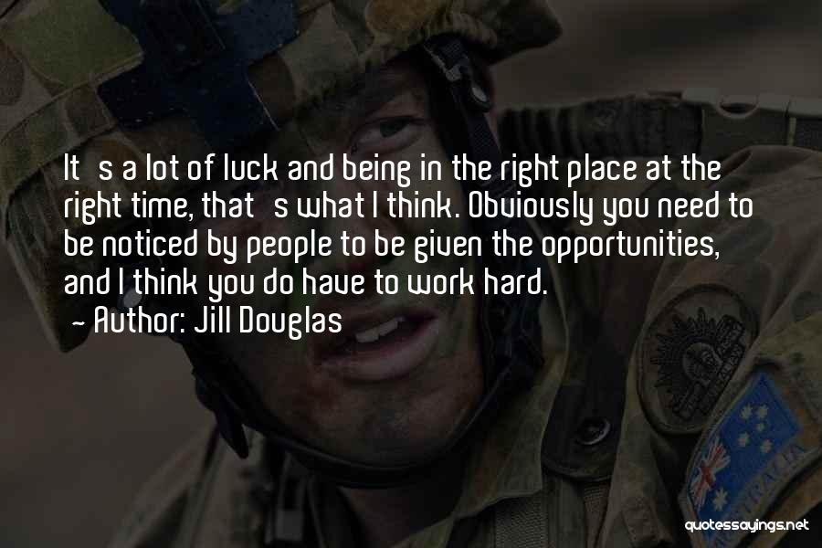 Jill Douglas Quotes: It's A Lot Of Luck And Being In The Right Place At The Right Time, That's What I Think. Obviously