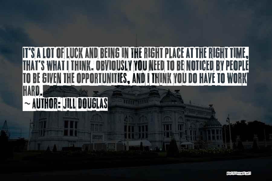 Jill Douglas Quotes: It's A Lot Of Luck And Being In The Right Place At The Right Time, That's What I Think. Obviously