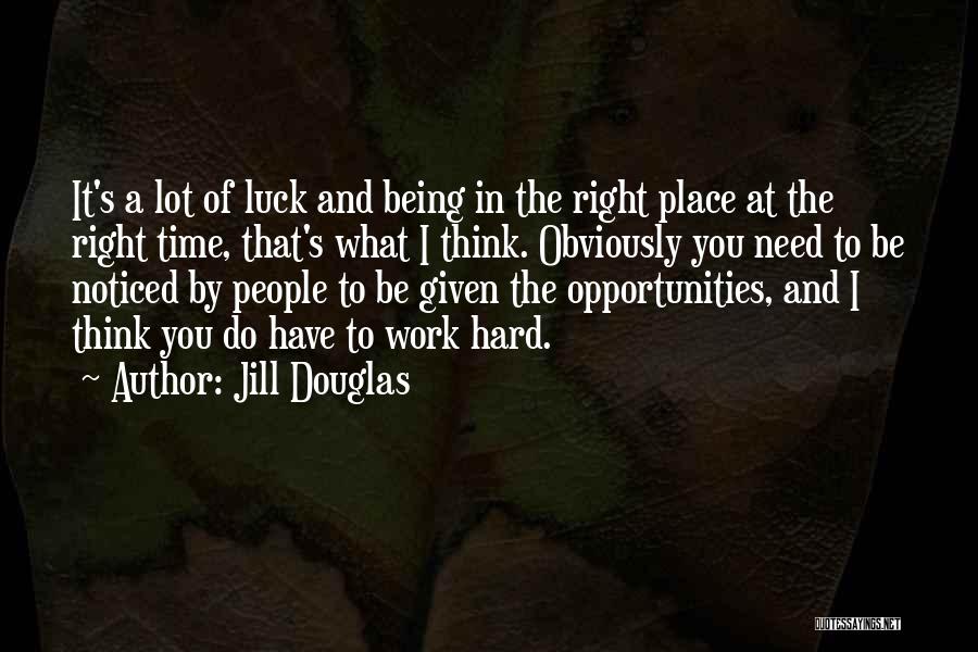 Jill Douglas Quotes: It's A Lot Of Luck And Being In The Right Place At The Right Time, That's What I Think. Obviously