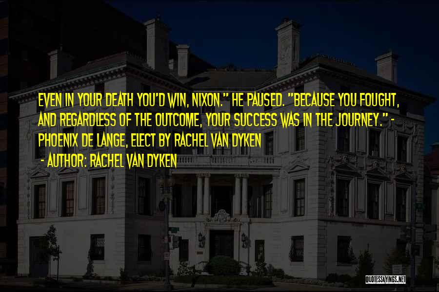Rachel Van Dyken Quotes: Even In Your Death You'd Win, Nixon. He Paused. Because You Fought, And Regardless Of The Outcome, Your Success Was
