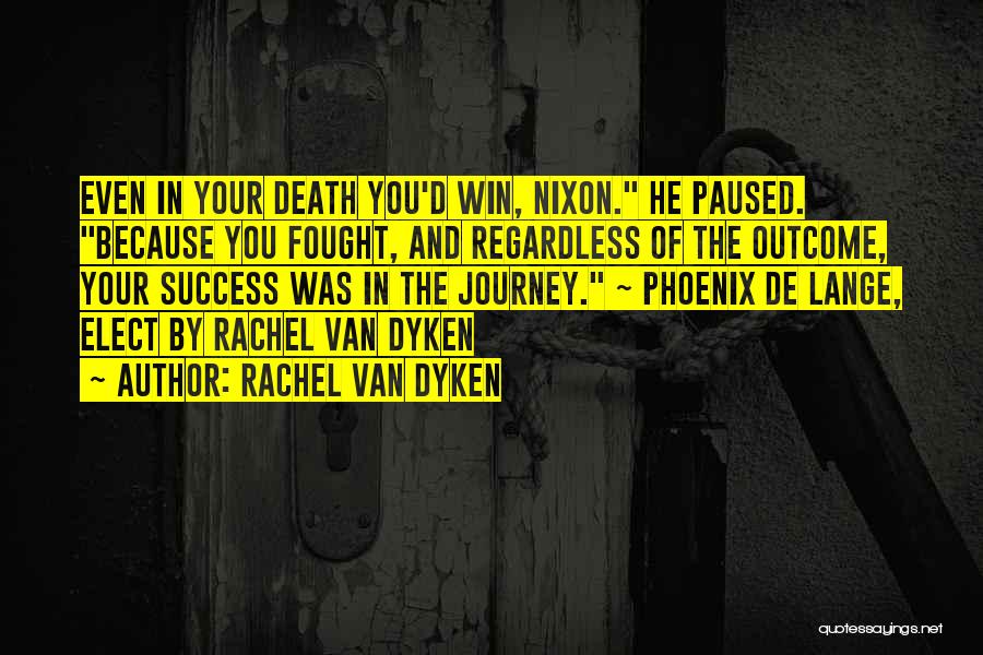 Rachel Van Dyken Quotes: Even In Your Death You'd Win, Nixon. He Paused. Because You Fought, And Regardless Of The Outcome, Your Success Was