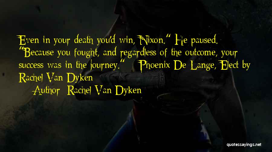 Rachel Van Dyken Quotes: Even In Your Death You'd Win, Nixon. He Paused. Because You Fought, And Regardless Of The Outcome, Your Success Was