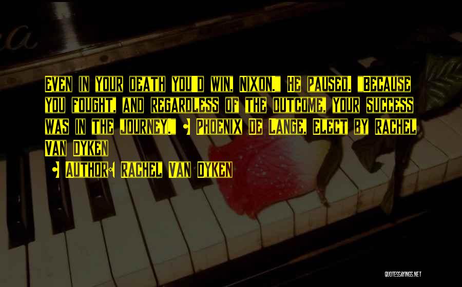 Rachel Van Dyken Quotes: Even In Your Death You'd Win, Nixon. He Paused. Because You Fought, And Regardless Of The Outcome, Your Success Was