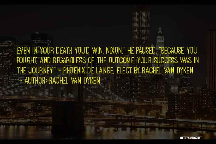 Rachel Van Dyken Quotes: Even In Your Death You'd Win, Nixon. He Paused. Because You Fought, And Regardless Of The Outcome, Your Success Was