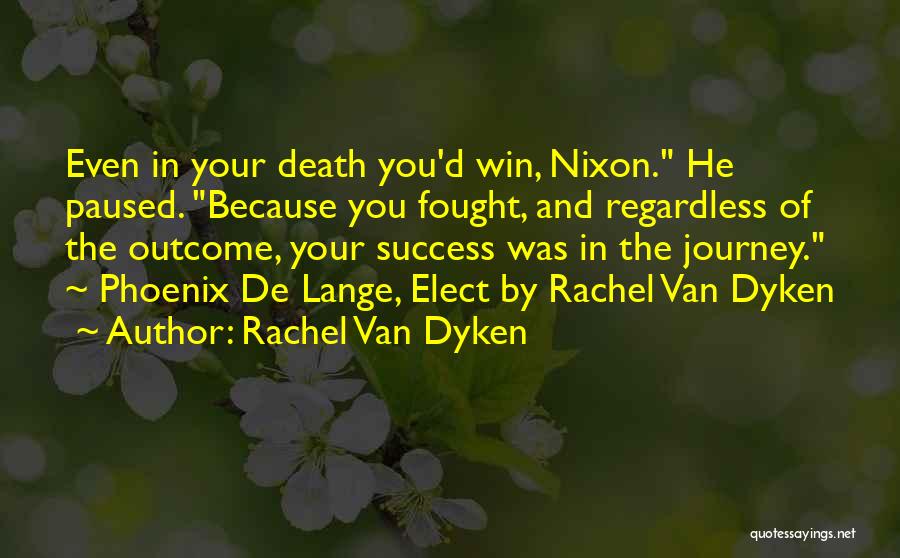 Rachel Van Dyken Quotes: Even In Your Death You'd Win, Nixon. He Paused. Because You Fought, And Regardless Of The Outcome, Your Success Was