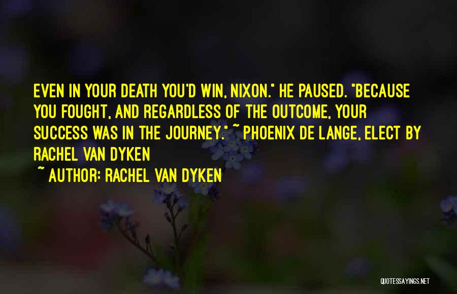 Rachel Van Dyken Quotes: Even In Your Death You'd Win, Nixon. He Paused. Because You Fought, And Regardless Of The Outcome, Your Success Was