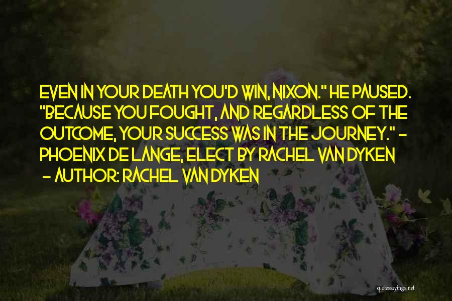 Rachel Van Dyken Quotes: Even In Your Death You'd Win, Nixon. He Paused. Because You Fought, And Regardless Of The Outcome, Your Success Was