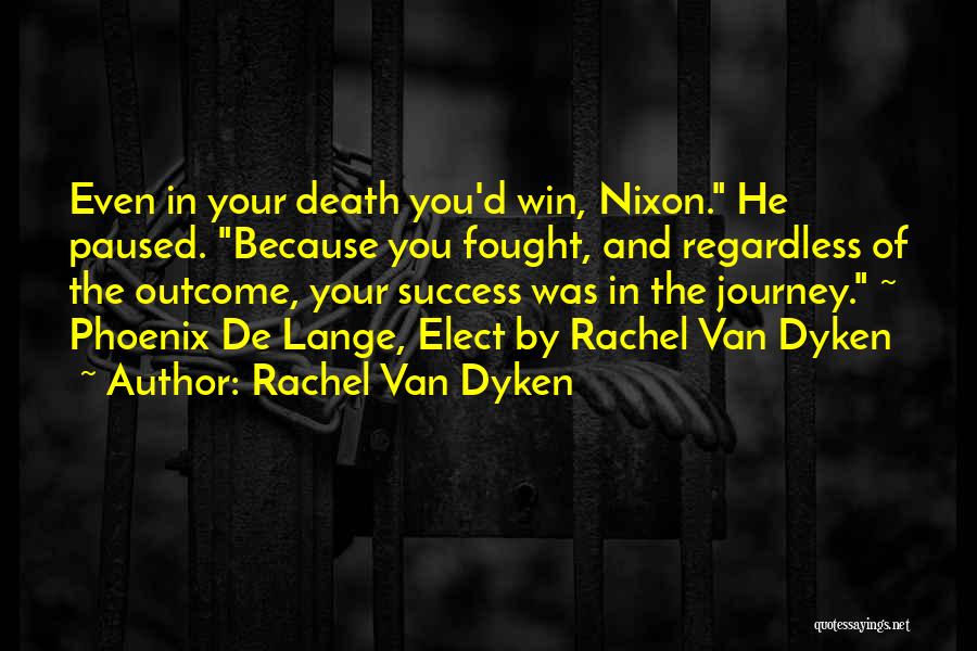 Rachel Van Dyken Quotes: Even In Your Death You'd Win, Nixon. He Paused. Because You Fought, And Regardless Of The Outcome, Your Success Was