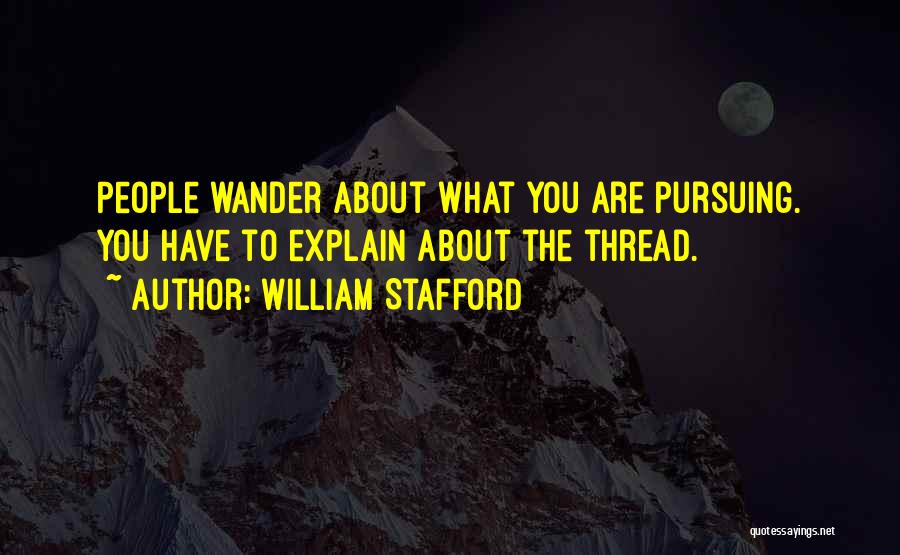 William Stafford Quotes: People Wander About What You Are Pursuing. You Have To Explain About The Thread.