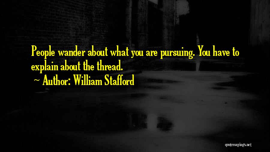 William Stafford Quotes: People Wander About What You Are Pursuing. You Have To Explain About The Thread.