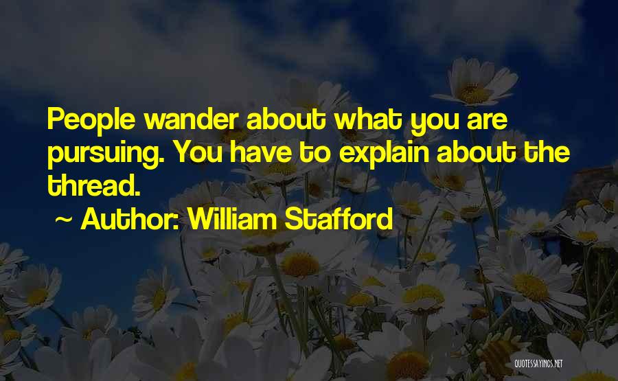 William Stafford Quotes: People Wander About What You Are Pursuing. You Have To Explain About The Thread.