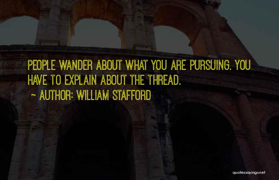 William Stafford Quotes: People Wander About What You Are Pursuing. You Have To Explain About The Thread.