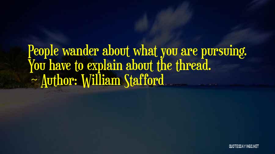 William Stafford Quotes: People Wander About What You Are Pursuing. You Have To Explain About The Thread.