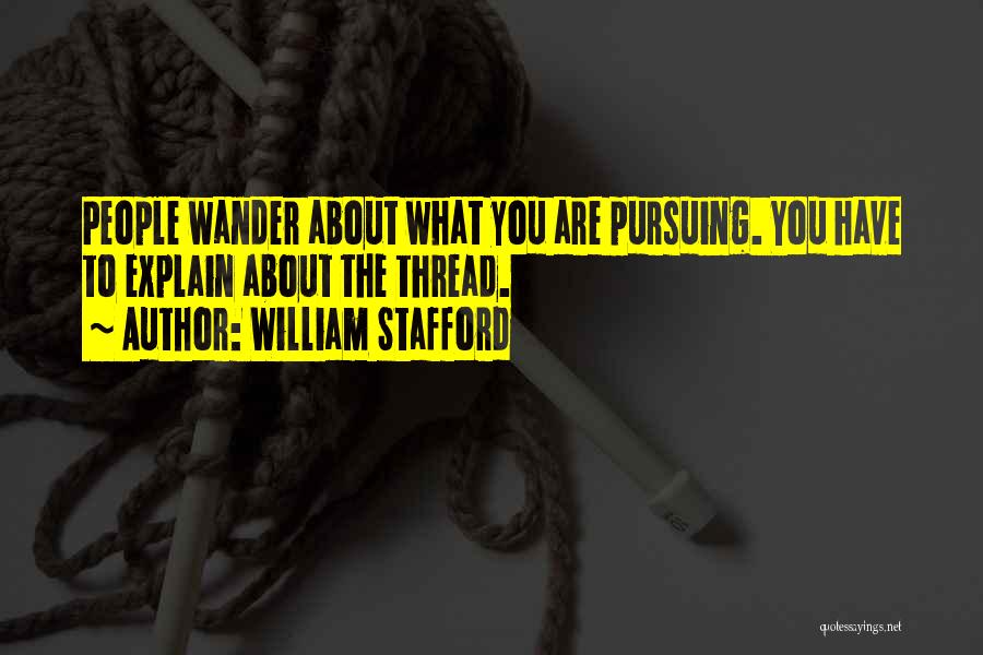 William Stafford Quotes: People Wander About What You Are Pursuing. You Have To Explain About The Thread.