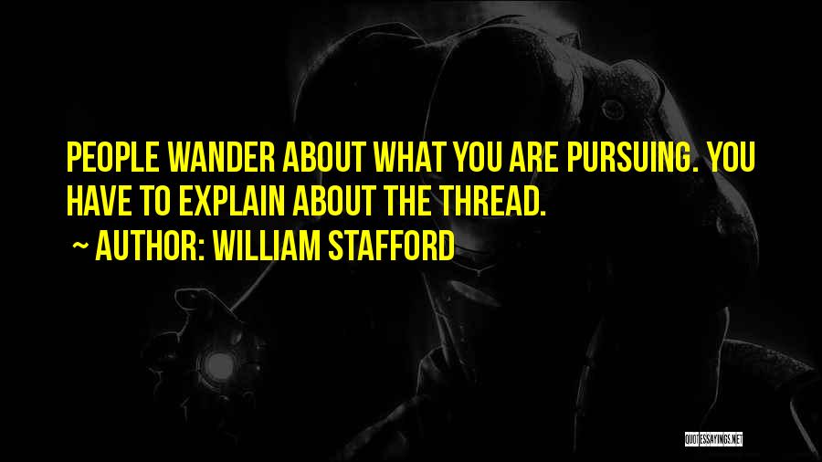 William Stafford Quotes: People Wander About What You Are Pursuing. You Have To Explain About The Thread.