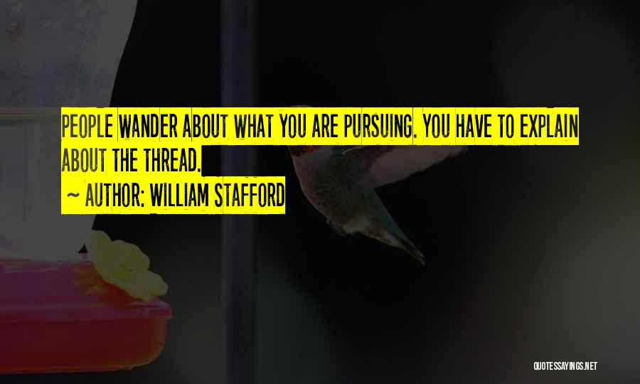 William Stafford Quotes: People Wander About What You Are Pursuing. You Have To Explain About The Thread.