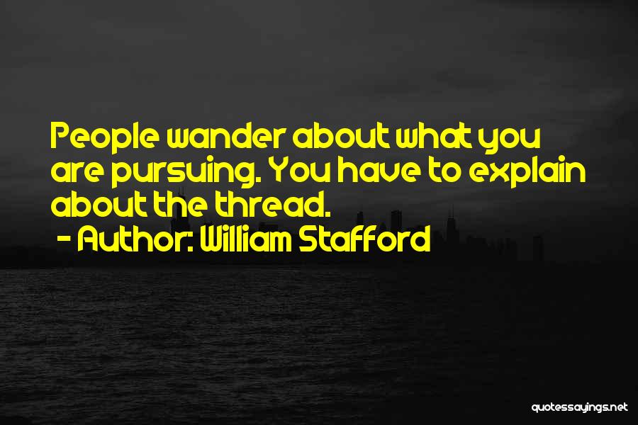 William Stafford Quotes: People Wander About What You Are Pursuing. You Have To Explain About The Thread.