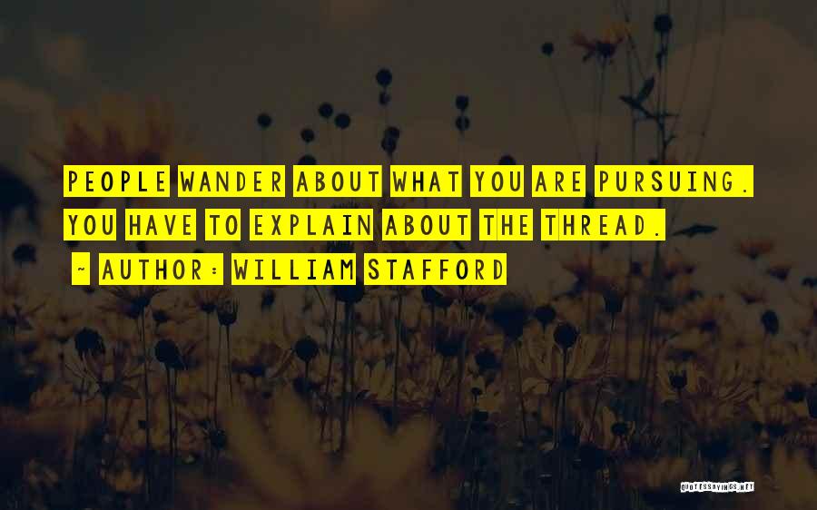 William Stafford Quotes: People Wander About What You Are Pursuing. You Have To Explain About The Thread.