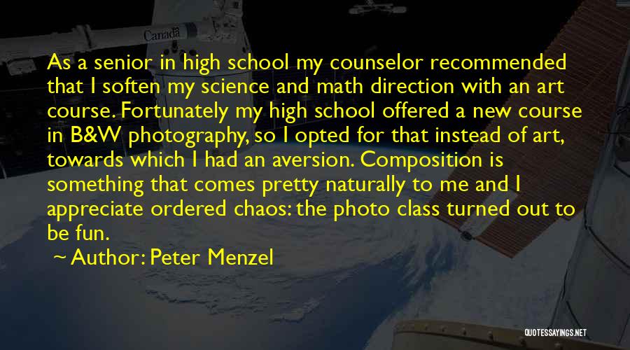 Peter Menzel Quotes: As A Senior In High School My Counselor Recommended That I Soften My Science And Math Direction With An Art