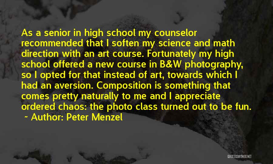 Peter Menzel Quotes: As A Senior In High School My Counselor Recommended That I Soften My Science And Math Direction With An Art