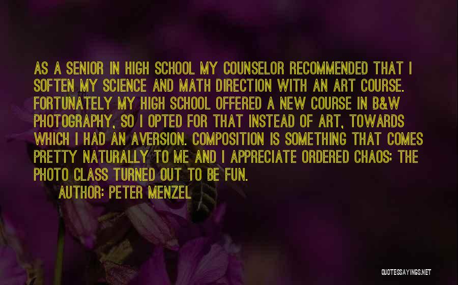 Peter Menzel Quotes: As A Senior In High School My Counselor Recommended That I Soften My Science And Math Direction With An Art