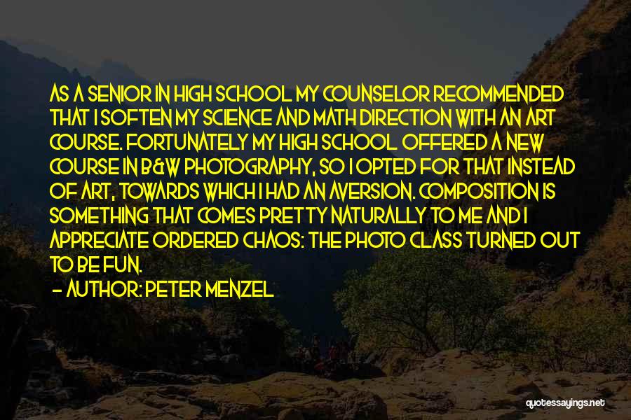 Peter Menzel Quotes: As A Senior In High School My Counselor Recommended That I Soften My Science And Math Direction With An Art