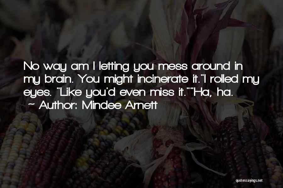 Mindee Arnett Quotes: No Way Am I Letting You Mess Around In My Brain. You Might Incinerate It.i Rolled My Eyes. Like You'd