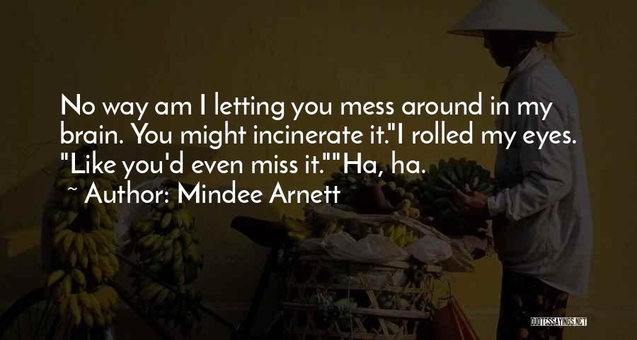 Mindee Arnett Quotes: No Way Am I Letting You Mess Around In My Brain. You Might Incinerate It.i Rolled My Eyes. Like You'd
