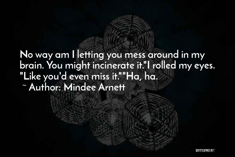Mindee Arnett Quotes: No Way Am I Letting You Mess Around In My Brain. You Might Incinerate It.i Rolled My Eyes. Like You'd