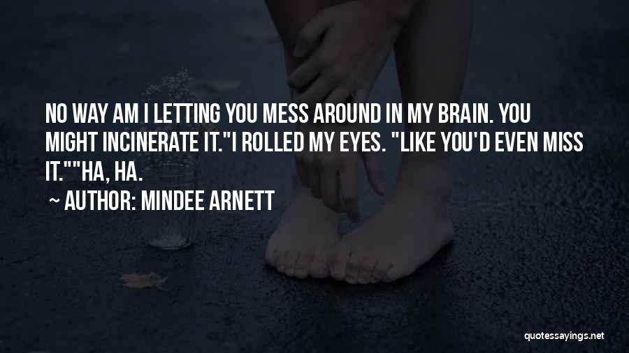 Mindee Arnett Quotes: No Way Am I Letting You Mess Around In My Brain. You Might Incinerate It.i Rolled My Eyes. Like You'd
