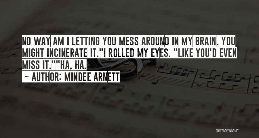 Mindee Arnett Quotes: No Way Am I Letting You Mess Around In My Brain. You Might Incinerate It.i Rolled My Eyes. Like You'd