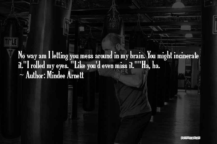 Mindee Arnett Quotes: No Way Am I Letting You Mess Around In My Brain. You Might Incinerate It.i Rolled My Eyes. Like You'd