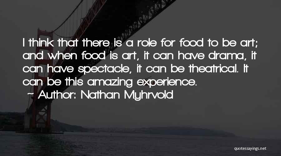 Nathan Myhrvold Quotes: I Think That There Is A Role For Food To Be Art; And When Food Is Art, It Can Have