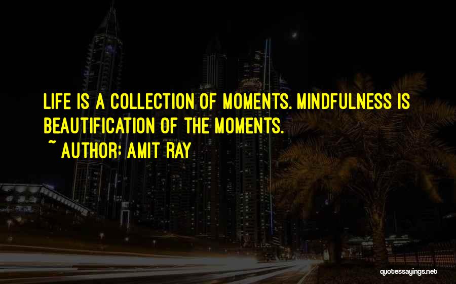 Amit Ray Quotes: Life Is A Collection Of Moments. Mindfulness Is Beautification Of The Moments.