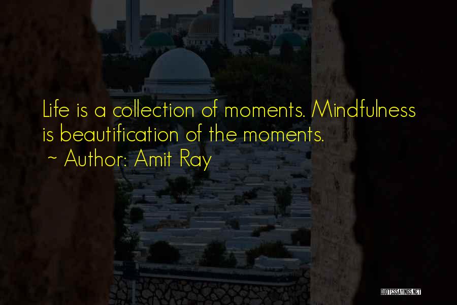 Amit Ray Quotes: Life Is A Collection Of Moments. Mindfulness Is Beautification Of The Moments.