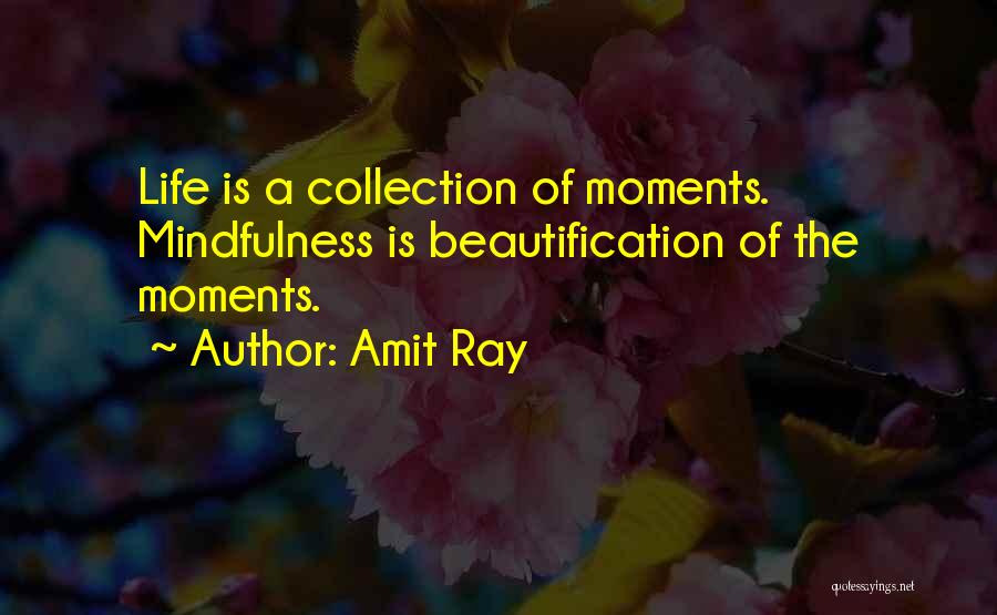 Amit Ray Quotes: Life Is A Collection Of Moments. Mindfulness Is Beautification Of The Moments.