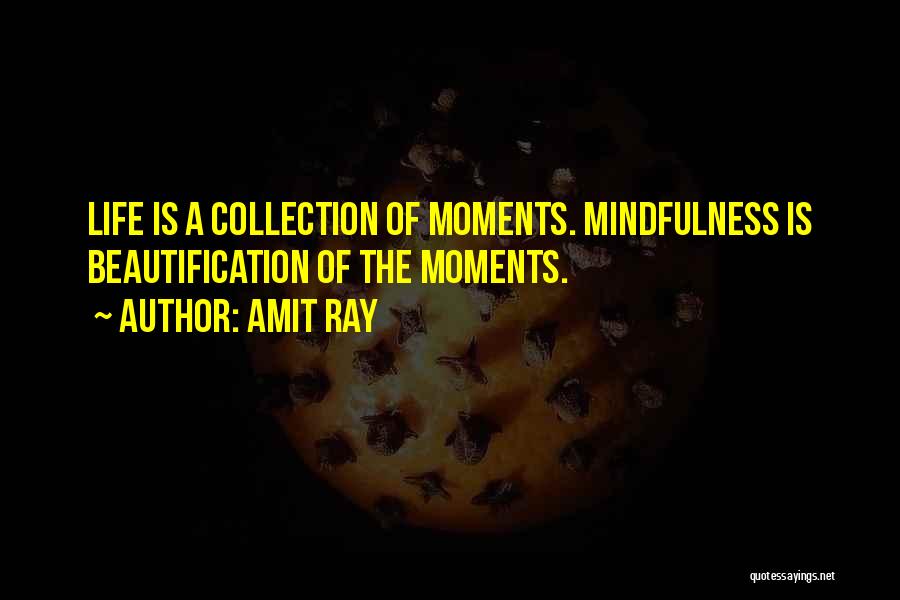 Amit Ray Quotes: Life Is A Collection Of Moments. Mindfulness Is Beautification Of The Moments.