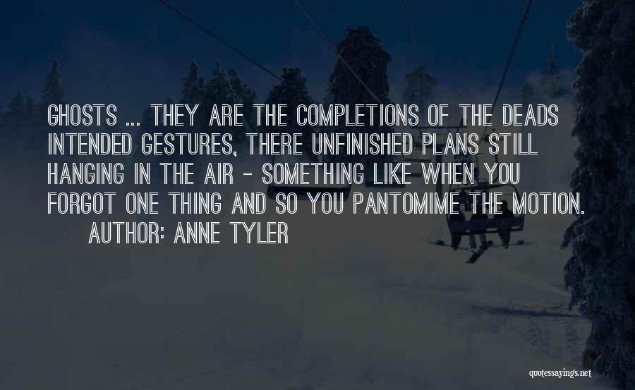 Anne Tyler Quotes: Ghosts ... They Are The Completions Of The Deads Intended Gestures, There Unfinished Plans Still Hanging In The Air -