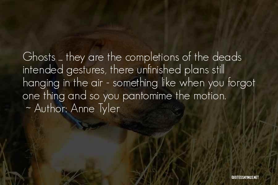 Anne Tyler Quotes: Ghosts ... They Are The Completions Of The Deads Intended Gestures, There Unfinished Plans Still Hanging In The Air -