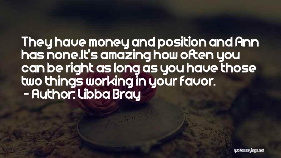 Libba Bray Quotes: They Have Money And Position And Ann Has None.it's Amazing How Often You Can Be Right As Long As You