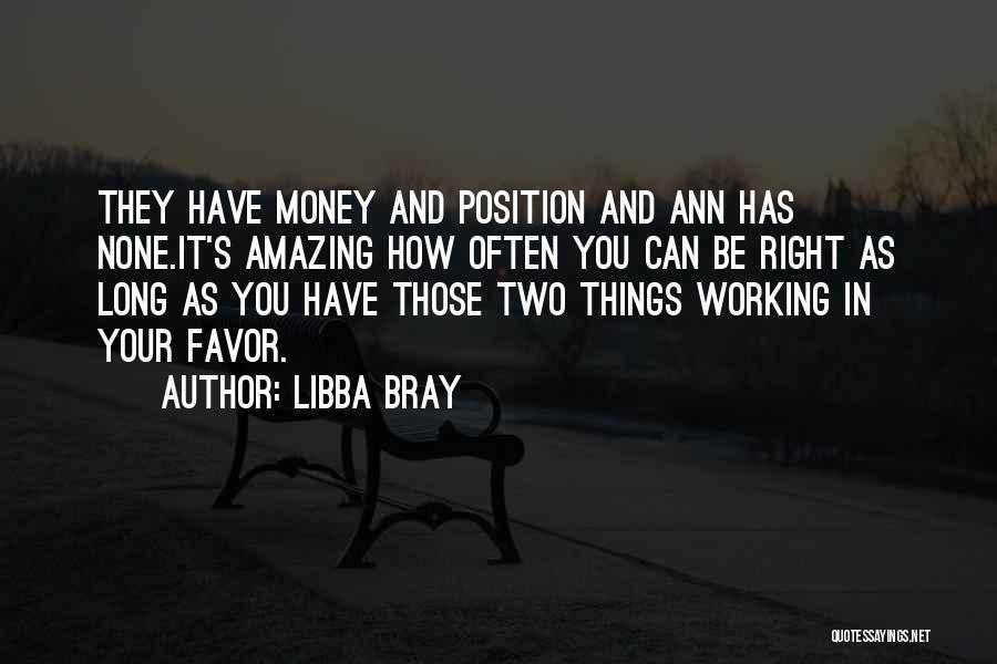 Libba Bray Quotes: They Have Money And Position And Ann Has None.it's Amazing How Often You Can Be Right As Long As You