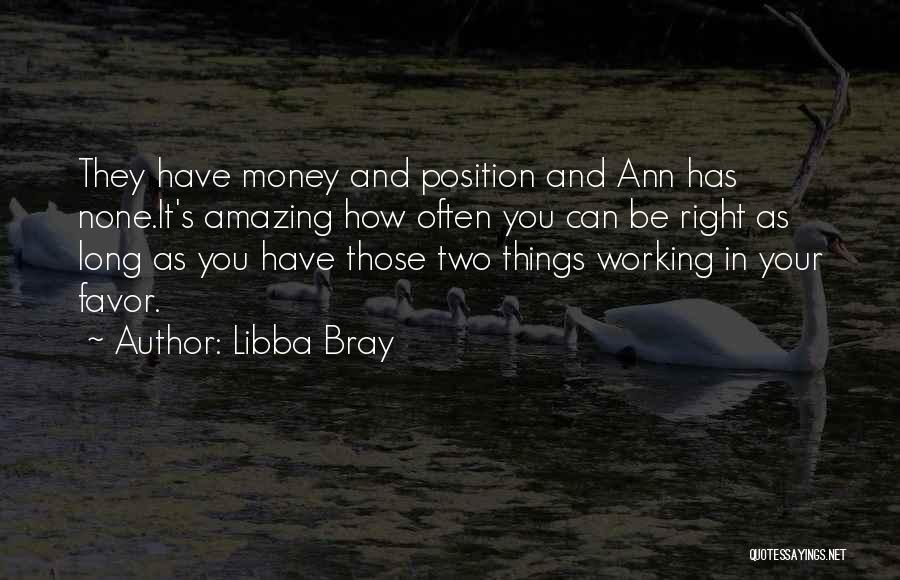 Libba Bray Quotes: They Have Money And Position And Ann Has None.it's Amazing How Often You Can Be Right As Long As You