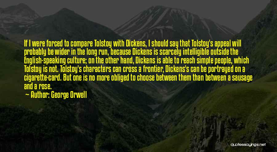 George Orwell Quotes: If I Were Forced To Compare Tolstoy With Dickens, I Should Say That Tolstoy's Appeal Will Probably Be Wider In