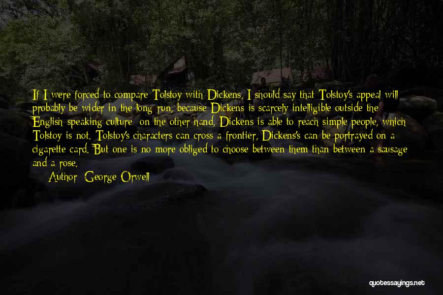 George Orwell Quotes: If I Were Forced To Compare Tolstoy With Dickens, I Should Say That Tolstoy's Appeal Will Probably Be Wider In