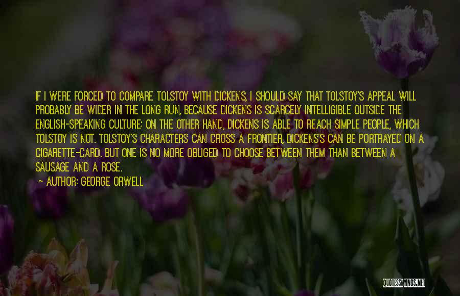 George Orwell Quotes: If I Were Forced To Compare Tolstoy With Dickens, I Should Say That Tolstoy's Appeal Will Probably Be Wider In